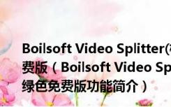 Boilsoft Video Splitter(极速视频分割器) V7.02.2 绿色免费版（Boilsoft Video Splitter(极速视频分割器) V7.02.2 绿色免费版功能简介）