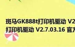 斑马GK888t打印机驱动 V2.7.03.16 官方版（斑马GK888t打印机驱动 V2.7.03.16 官方版功能简介）