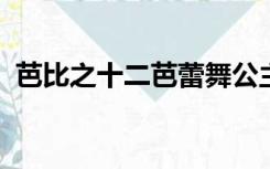 芭比之十二芭蕾舞公主中文版在线观看免费