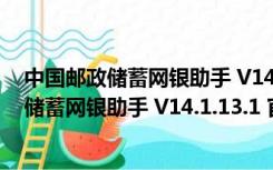 中国邮政储蓄网银助手 V14.1.13.1 官方最新版（中国邮政储蓄网银助手 V14.1.13.1 官方最新版功能简介）