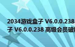 2034游戏盒子 V6.0.0.238 高级会员破解版（2034游戏盒子 V6.0.0.238 高级会员破解版功能简介）