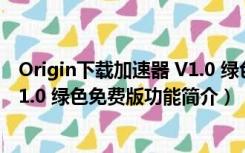 Origin下载加速器 V1.0 绿色免费版（Origin下载加速器 V1.0 绿色免费版功能简介）