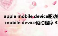 apple mobile device驱动程序 32位/64位 免费版（apple mobile device驱动程序 32位/64位 免费版功能简介）