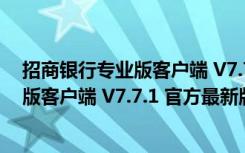 招商银行专业版客户端 V7.7.1 官方最新版（招商银行专业版客户端 V7.7.1 官方最新版功能简介）