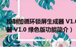 控制加循环锁屏生成器 V1.0 绿色版（控制加循环锁屏生成器 V1.0 绿色版功能简介）