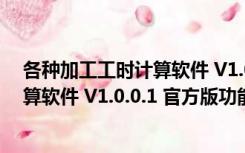 各种加工工时计算软件 V1.0.0.1 官方版（各种加工工时计算软件 V1.0.0.1 官方版功能简介）