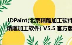 JDPaint(北京精雕加工软件) V5.5 官方版（JDPaint(北京精雕加工软件) V5.5 官方版功能简介）