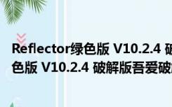 Reflector绿色版 V10.2.4 破解版吾爱破解版（Reflector绿色版 V10.2.4 破解版吾爱破解版功能简介）