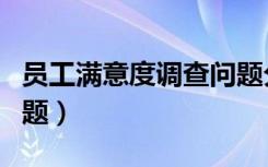 员工满意度调查问题分析（员工满意度调查问题）