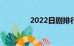 2022日剧排行（日剧排行）