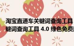 淘宝直通车关键词查询工具 4.0 绿色免费版（淘宝直通车关键词查询工具 4.0 绿色免费版功能简介）