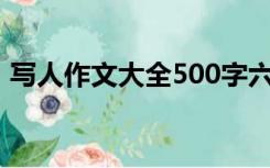 写人作文大全500字六年级（写人作文大全）