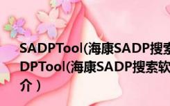 SADPTool(海康SADP搜索软件) V3.0.4.2 官方最新版（SADPTool(海康SADP搜索软件) V3.0.4.2 官方最新版功能简介）