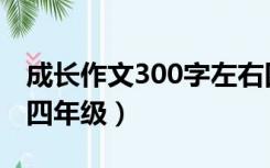 成长作文300字左右四年级（成长作文300字四年级）