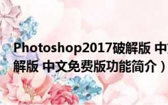 Photoshop2017破解版 中文免费版（Photoshop2017破解版 中文免费版功能简介）