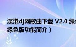 深港dj网歌曲下载 V2.0 绿色版（深港dj网歌曲下载 V2.0 绿色版功能简介）