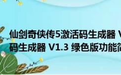 仙剑奇侠传5激活码生成器 V1.3 绿色版（仙剑奇侠传5激活码生成器 V1.3 绿色版功能简介）