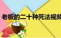 老板的二十种死法视频（老板的二十种死法）