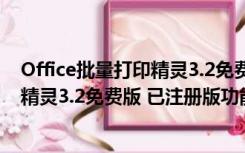 Office批量打印精灵3.2免费版 已注册版（Office批量打印精灵3.2免费版 已注册版功能简介）