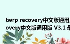 twrp recovery中文版通用版 V3.1 最新免费版（twrp recovery中文版通用版 V3.1 最新免费版功能简介）