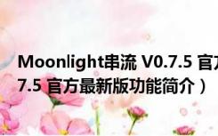 Moonlight串流 V0.7.5 官方最新版（Moonlight串流 V0.7.5 官方最新版功能简介）