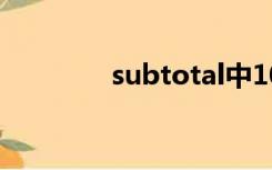 subtotal中109是什么意思