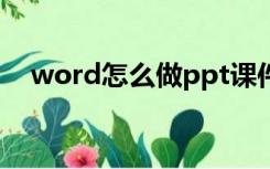 word怎么做ppt课件（怎么做PPT课件）