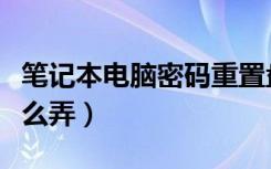 笔记本电脑密码重置盘（笔记本密码重置盘怎么弄）