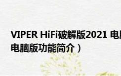 VIPER HiFi破解版2021 电脑版（VIPER HiFi破解版2021 电脑版功能简介）