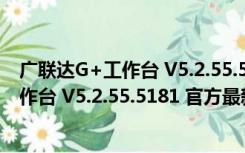 广联达G+工作台 V5.2.55.5181 官方最新版（广联达G+工作台 V5.2.55.5181 官方最新版功能简介）