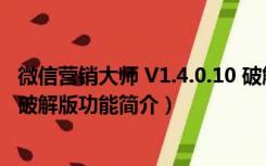 微信营销大师 V1.4.0.10 破解版（微信营销大师 V1.4.0.10 破解版功能简介）