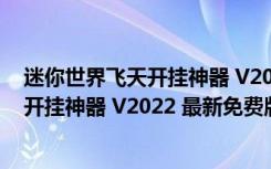 迷你世界飞天开挂神器 V2022 最新免费版（迷你世界飞天开挂神器 V2022 最新免费版功能简介）