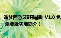 造梦西游5瑾哥辅助 V1.0 免费版（造梦西游5瑾哥辅助 V1.0 免费版功能简介）