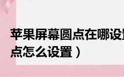 苹果屏幕圆点在哪设置（苹果屏幕上的那个圆点怎么设置）