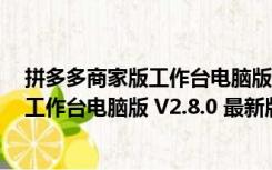 拼多多商家版工作台电脑版 V2.8.0 最新版（拼多多商家版工作台电脑版 V2.8.0 最新版功能简介）