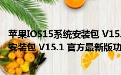 苹果IOS15系统安装包 V15.1 官方最新版（苹果IOS15系统安装包 V15.1 官方最新版功能简介）