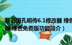 新三国孔明传6.1修改器 绿色免费版（新三国孔明传6.1修改器 绿色免费版功能简介）