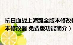 抗日血战上海滩全版本修改器 免费版（抗日血战上海滩全版本修改器 免费版功能简介）