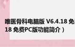 唯医骨科电脑版 V6.4.18 免费PC版（唯医骨科电脑版 V6.4.18 免费PC版功能简介）