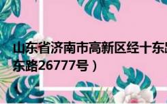 山东省济南市高新区经十东路21522号（济南市高新区经十东路26777号）