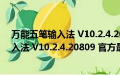 万能五笔输入法 V10.2.4.20809 官方最新版（万能五笔输入法 V10.2.4.20809 官方最新版功能简介）