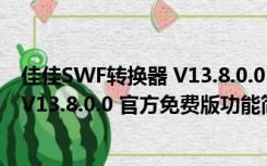 佳佳SWF转换器 V13.8.0.0 官方免费版（佳佳SWF转换器 V13.8.0.0 官方免费版功能简介）