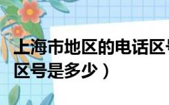 上海市地区的电话区号是什么（上海市的电话区号是多少）