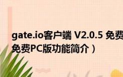 gate.io客户端 V2.0.5 免费PC版（gate.io客户端 V2.0.5 免费PC版功能简介）