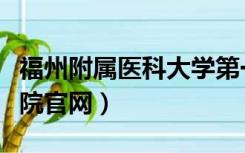 福州附属医科大学第一医院官网（福州附一医院官网）