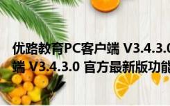 优路教育PC客户端 V3.4.3.0 官方最新版（优路教育PC客户端 V3.4.3.0 官方最新版功能简介）