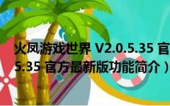 火凤游戏世界 V2.0.5.35 官方最新版（火凤游戏世界 V2.0.5.35 官方最新版功能简介）