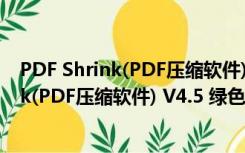 PDF Shrink(PDF压缩软件) V4.5 绿色破解版（PDF Shrink(PDF压缩软件) V4.5 绿色破解版功能简介）