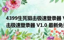 4399生死狙击极速登录器 V1.0 最新免费版（4399生死狙击极速登录器 V1.0 最新免费版功能简介）