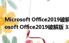 Microsoft Office2019破解版 32/64位 中文直装版（Microsoft Office2019破解版 32/64位 中文直装版功能简介）